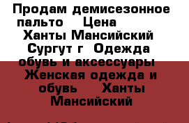 Продам демисезонное пальто. › Цена ­ 5 000 - Ханты-Мансийский, Сургут г. Одежда, обувь и аксессуары » Женская одежда и обувь   . Ханты-Мансийский